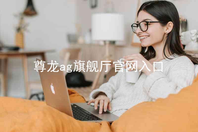 尊龙ag旗舰厅官网入口